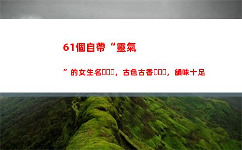 1個自帶“靈氣”的女生名，古色古香，韻味十足(自帶靈氣的女人)"